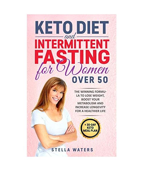 Keto Diet and Intermittent Fasting for Women Over 50: The Winning Formula To Lose Weight, Boost Your Metabolism and Increase Longevity for a Healthier