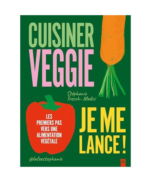Cuisiner veggie, je me lance !: Les premiers pas vers une alimentation végétale