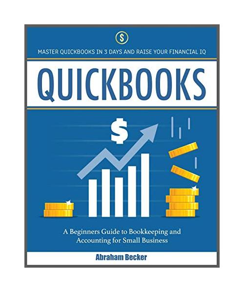 Quickbooks: Master Quickbooks In 3 Days and Raise Your Financial IQ. A Beginners Guide to Bookkeeping and Accounting for Small Bus
