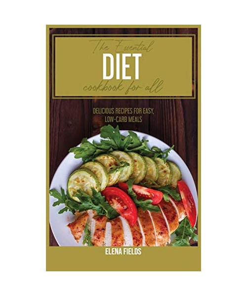 The Essential Diet Cookbook for All: Delicious Recipes for Easy, Low-Carb Meals