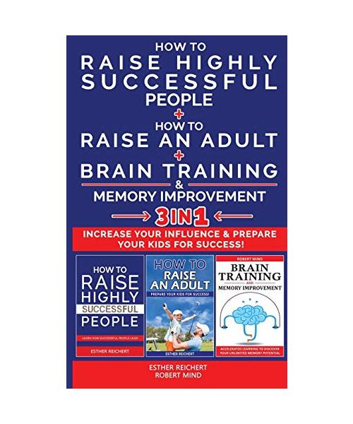 HOW TO RAISE HIGHLY SUCCESSFUL PEOPLE + HOW TO RAISE AN ADULT + BRAIN TRAINING AND MEMORY IMPROVEMENT - 3 in 1