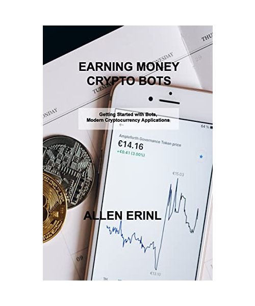 Earning Money Crypto Bots: Getting Started with Bots, Modern Cryptocurrency Applications