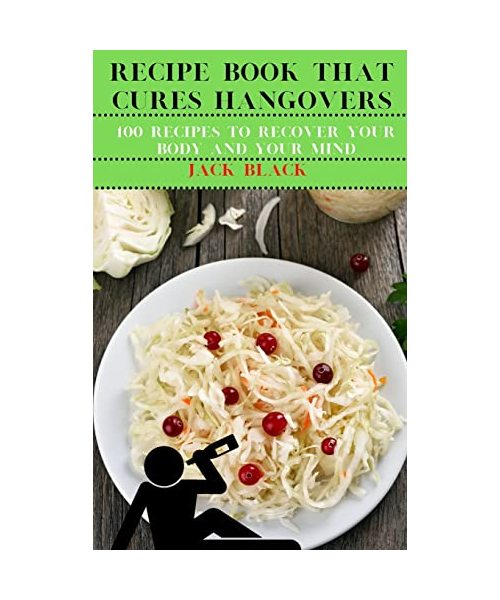 Recipe Book That Cures Hangovers: 100 Recipes to Recover Your Body and Your Mind