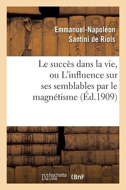 Le Succès Dans La Vie, Ou l'Influence Sur Ses Semblables Par Le Magnétisme, l'Hypnotisme: Et Les Rayons N