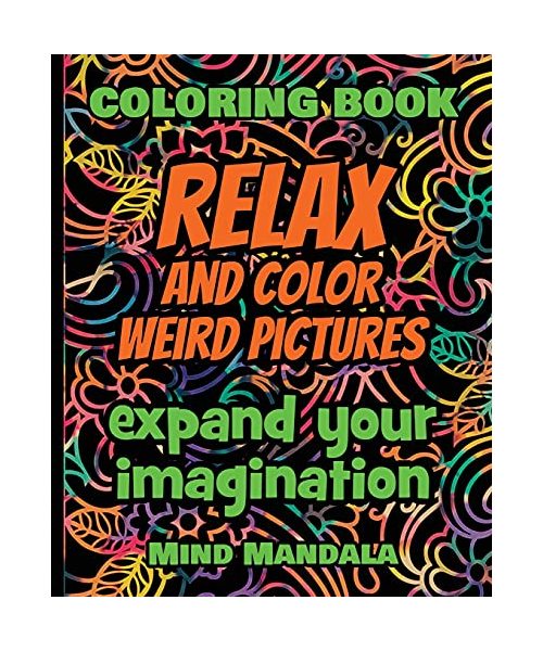 RELAX and COLOR Weird Pictures - Coloring Book - Expand your Imagination - Mindfulness: 200 Pages - 100 INCREDIBLE Images - A Relaxing Coloring ... Patterns to Relax Your Mind, Body and Soul