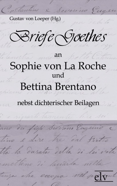 Briefe Goethes an Sophie von La Roche und Bettina Brentano nebst dichterischen Beilagen