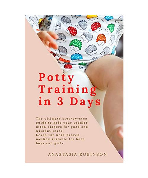 Potty training in 3 days: The Ultimate Step-by-Step Guide to help your toddler ditch diapers for good and without tears. Learn the Best-Proven M