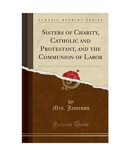 Sisters of Charity, Catholic and Protestant, and the Communion of Labor (Classic Reprint)