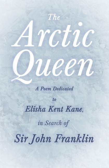 The Arctic Queen -  A Poem Dedicated to Elisha Kent Kane, in Search of Sir John Franklin
