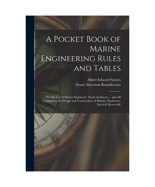 A Pocket Book of Marine Engineering Rules and Tables: For the Use of Marine Engineers, Naval Architects ... and All Engaged in the Design and Construc