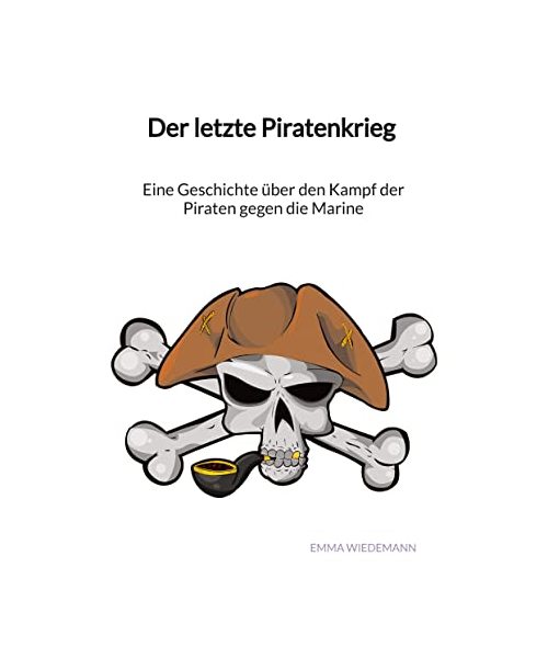 Der letzte Piratenkrieg - Eine Geschichte über den Kampf der Piraten gegen die Marine