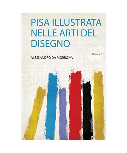 Pisa Illustrata Nelle Arti Del Disegno