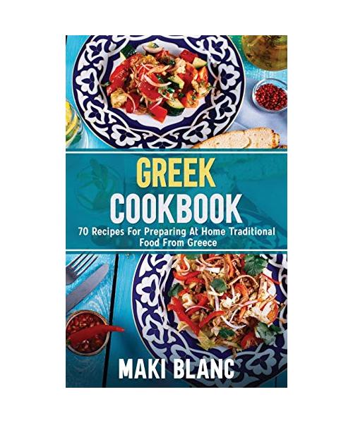 Greek Cookbook: 70 Recipes For Preparing At Home Traditional Food From Greece