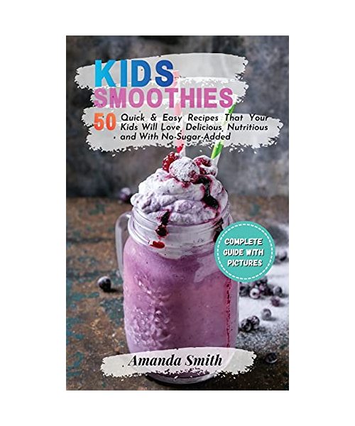 Kids Smoothies: 50 Quick & Easy Recipes That Your Kids Will Love, Delicious, Nutritious and With No-Sugar-Added (2nd edition)