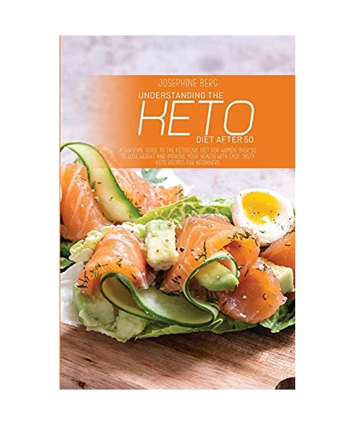 Understanding The Keto Diet After 50: A Survival Guide To The Ketogenic Diet For Women Over 50 To Lose Weight And Improve Your Health With Easy, Tasty