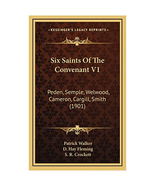 Six Saints of the Convenant V1: Peden, Semple, Welwood, Cameron, Cargill, Smith (1901)
