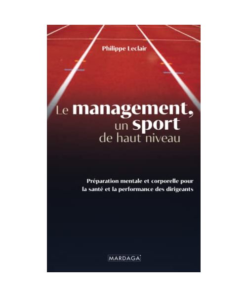 Le management, un sport de haut niveau: Préparation mentale et corporelle pour la santé et la performance des dirigeants