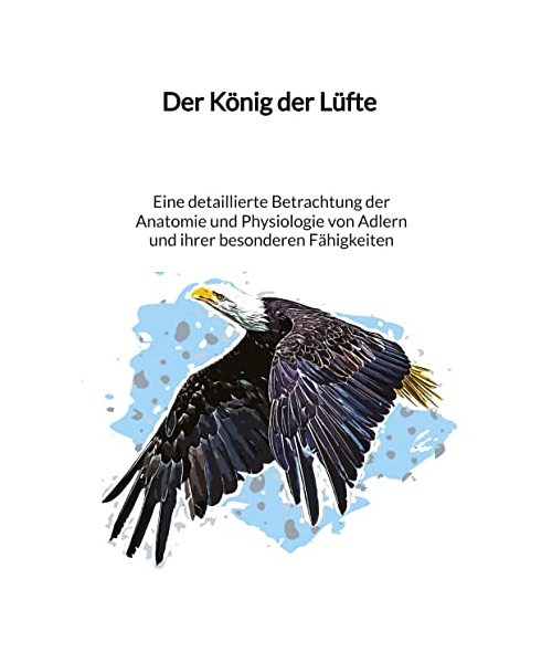 Der König der Lüfte - Eine detaillierte Betrachtung der Anatomie und Physiologie von Adlern und ihrer besonderen Fähigkeiten