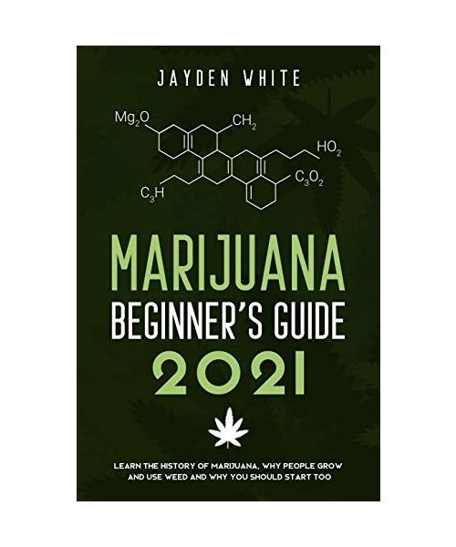 Marijuana Beginner's Guide 2021: Learn the History of Marijuana, Why people grow and use Weed and why you should start too.