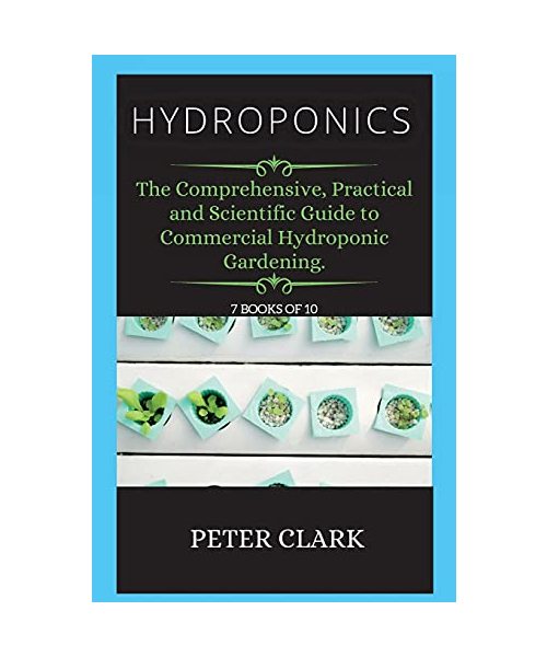 Hydroponics: The Comprehensive, Practical and Scientific Guide to Commercial Hydroponic Gardening.