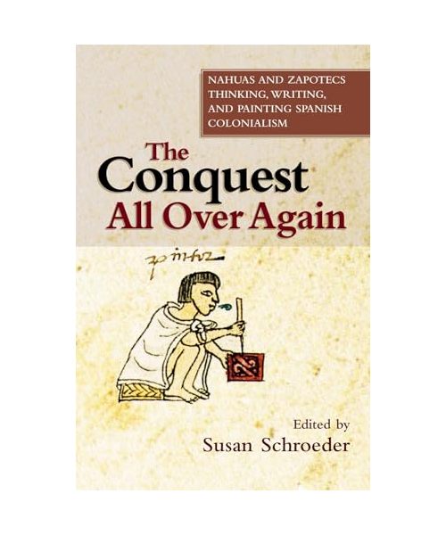 Conquest All Over Again: Nahuas and Zapotecs Thinking, Writing, and Painting Spanish Colonialism