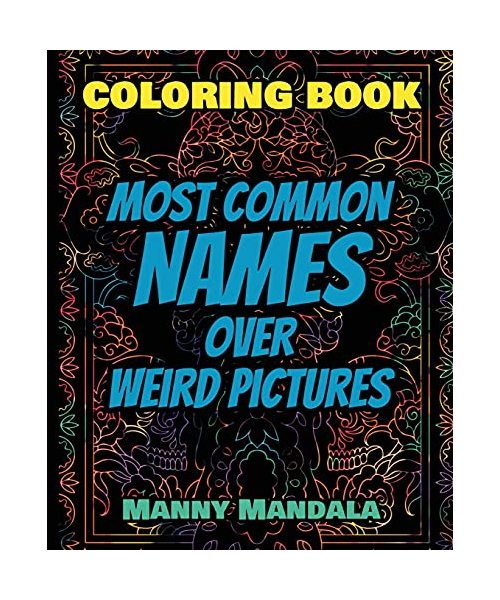 Coloring Book - Most Common Names over Weird Pictures - Paint book - List of Names: 100 Most Common Names + 100 Weird Pictures - 100% FUN - Great for Adults
