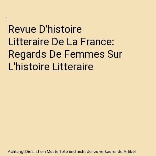 Revue D'histoire Litteraire De La France: Regards De Femmes Sur L'histoire Litteraire