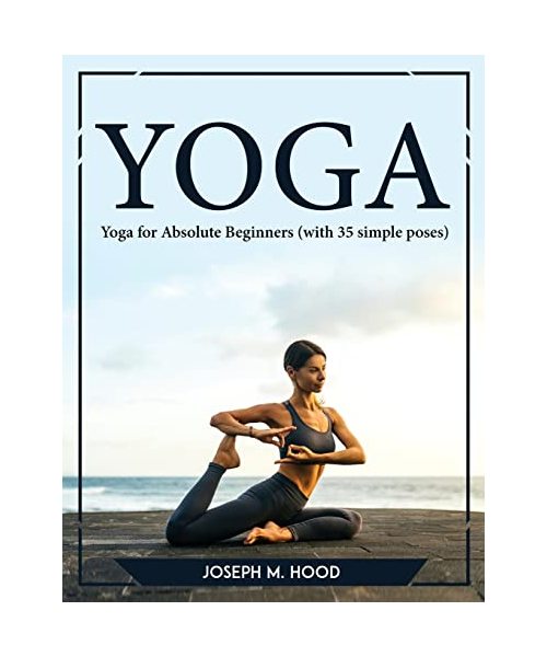 Yoga: Yoga for Absolute Beginners (with 35 simple poses)