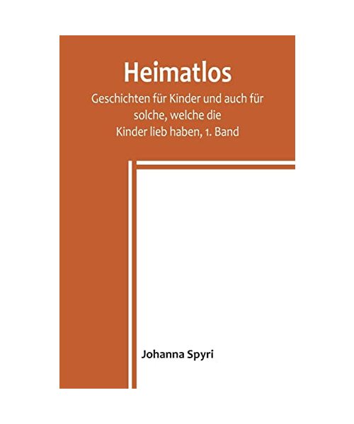 Heimatlos; Geschichten für Kinder und auch für solche, welche die Kinder lieb haben, 1. Band