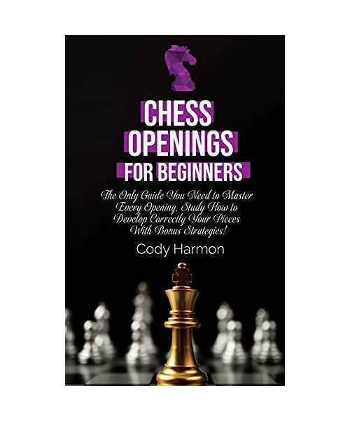 Chess Openings for Beginners: The Only Guide You Need to Master Every Opening. Study How to Develop Correctly Your Pieces With Bonus Strategies!
