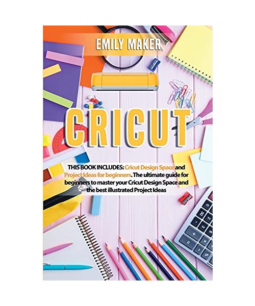 Cricut: This Book Includes: Cricut Design Space and Project Ideas for beginners. The ultimate guide for beginners to master your Cricut Design Space and the best illustrated Project Ideas