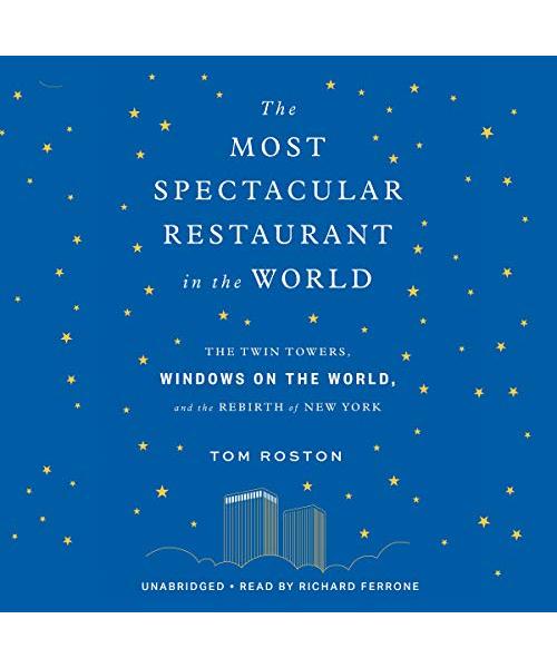 The Most Spectacular Restaurant in the World: The Twin Towers, Windows on the World, and the Rebirth of New York