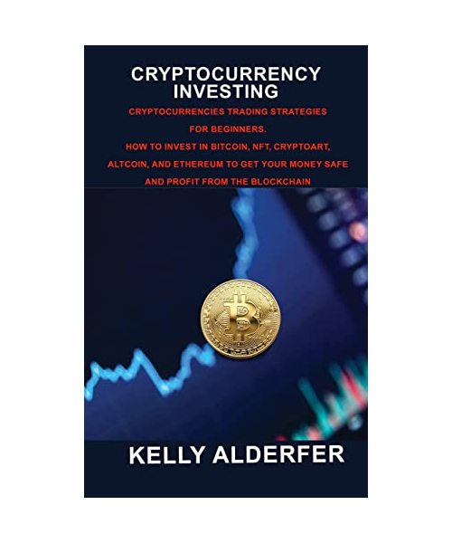 Cryptocurrency Investing: Cryptocurrencies Trading Strategies for Beginners. How To Invest in Bitcoin, Nft, Cryptoart, Altcoin, And Ethereum To