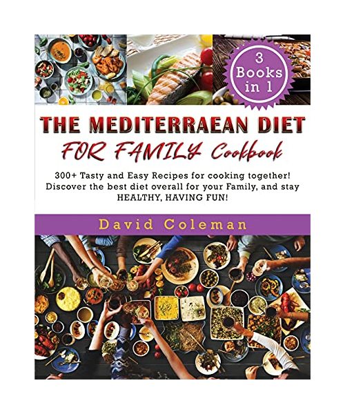 The Mediterranean Diet for Family: 300+ Tasty and Easy Recipes for cooking together! Discover the best diet overall for your Family, and stay HEALTHY, HAVING FUN!
