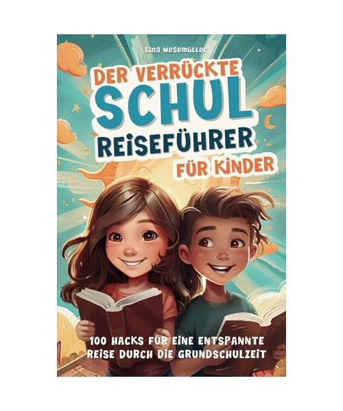 Der verrückte Schulreiseführer für Kinder: 100 Hacks für eine entspannte Reise durch die Grundschulzeit - Die ersten Schuljahre, Freundschaften, Medien, Verkehrssicherheit u. v. m.