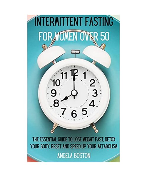 Intermittent Fasting for Women Over 50: The Essential Guide to Lose Weight Fast, Detox Your Body, Reset and Speed Up Your Metabolism