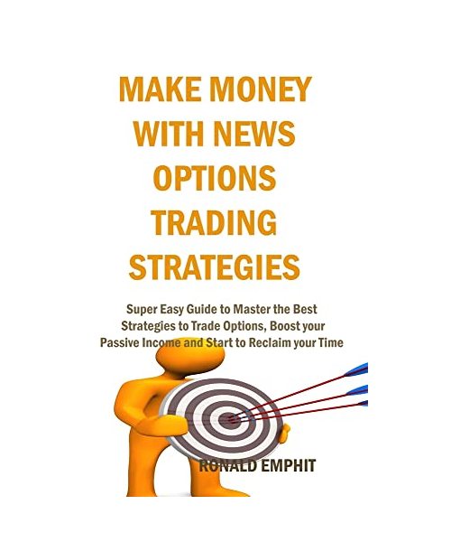 Make Money with News Options Trading Strategies: Super Easy Guide to Master the Best Strategies to Trade Options, Boost your Passive Income and Start
