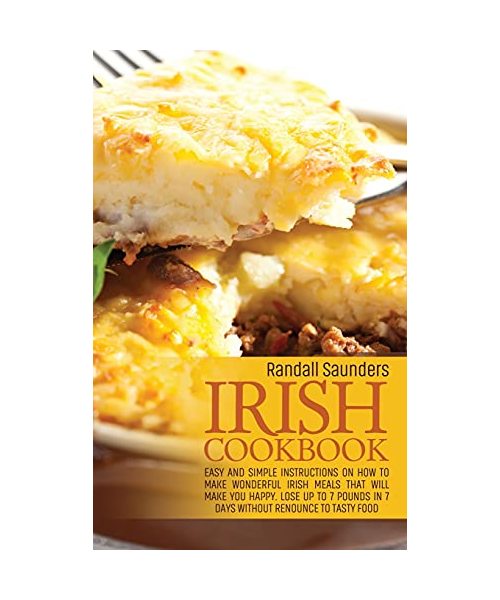Irish Cookbook: Easy and simple instructions on How to Make Wonderful Irish Meals That Will make you happy. Lose up to 7 pounds in 7 d