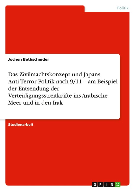 Das Zivilmachtskonzept und Japans Anti-Terror Politik nach 9/11 - am Beispiel der Entsendung der Verteidigungsstreitkräfte ins Arabische Meer und in den Irak