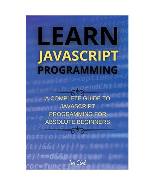 Learn JavaScript Programming: A Complete Guide to JavaScript Programming for Absolute Beginners