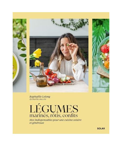 Légumes marinés, rôtis, confits: Mes indispensables pour une cuisine solaire et généreuse