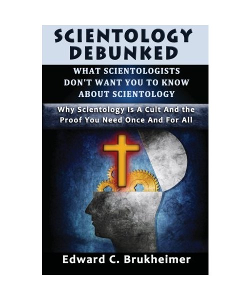Scientology Debunked : What Scientologists Don?t Want You To Know About Scientology: Why Scientology Is A Cult And The Proof You Need Once And For All