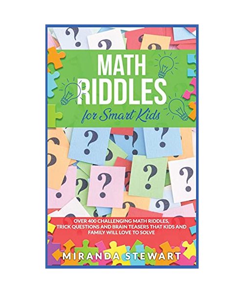 Math Riddles For Smart Kids: Over 400 Challenging Math Riddles, Trick Questions And Brain Teasers That Kids And Family Will Love To Solve