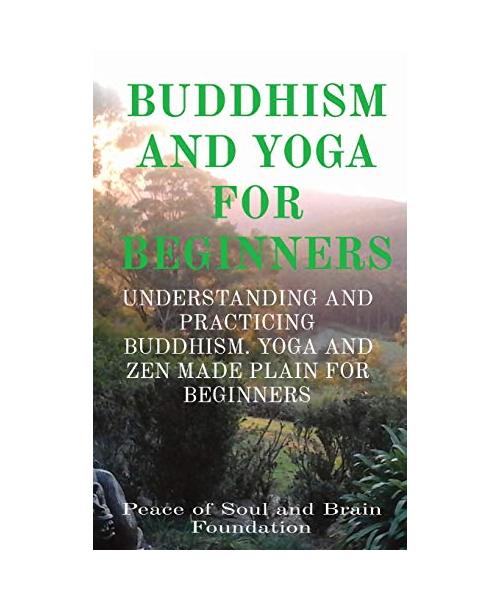 Buddhism and Yoga for Beginners: Understanding and Practicing Buddhism. Yoga and Zen Made Plain for Beginners