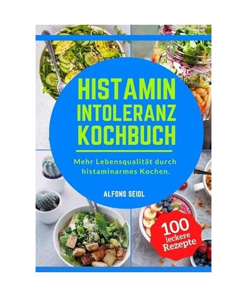 Histamin Intoleranz Kochbuch: Das Histaminintoleranz Kochbuch mit 100 schmackhaften Rezepten für eine histaminarme Ernährung. Mehr Lebensqualität durch histaminarmes Kochen