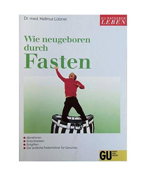 Wie neugeboren durch Fasten. Abnehmen, entschlacken, entgiften. Der ärztliche Fastenführer für Gesunde. Mit Tagesplänen für die Fastenzeit und Anleitung für die Aufbautage