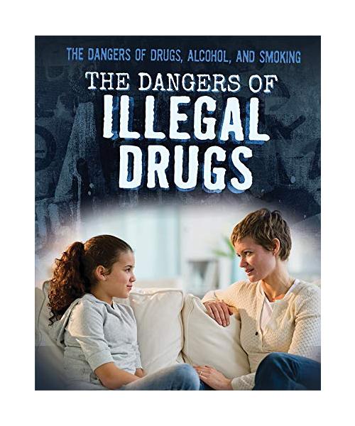 The Dangers of Illegal Drugs (Dangers of Drugs, Alcohol, and Smoking)