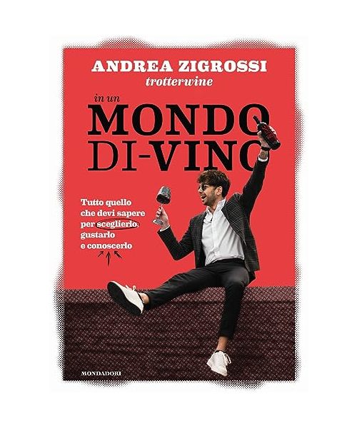 In un mondo di-vino. Tutto quello che devi sapere per sceglierlo, gustarlo e conoscerlo
