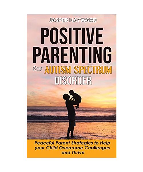 Positive Parenting for Autism Spectrum Disorder: How to Stop Yelling and Love More Children with Autism and ADHD! Peaceful Parent Strategies to Help C