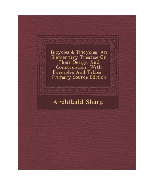 Bicycles & Tricycles: An Elementary Treatise on Their Design and Construction, with Examples and Tables